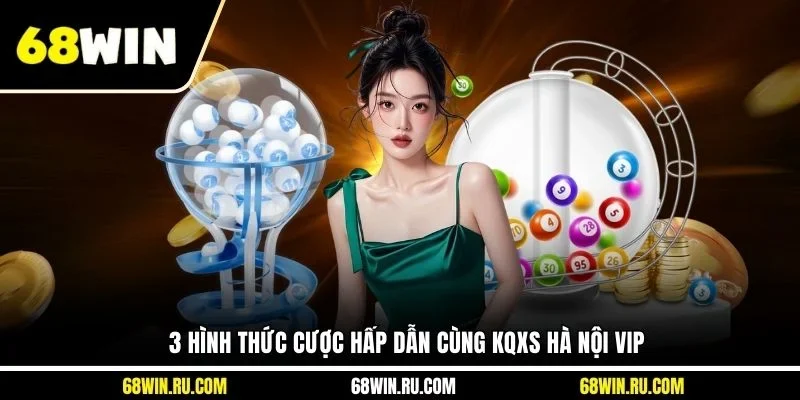 3 hình thức cược hấp dẫn cùng KQXS Hà Nội VIP