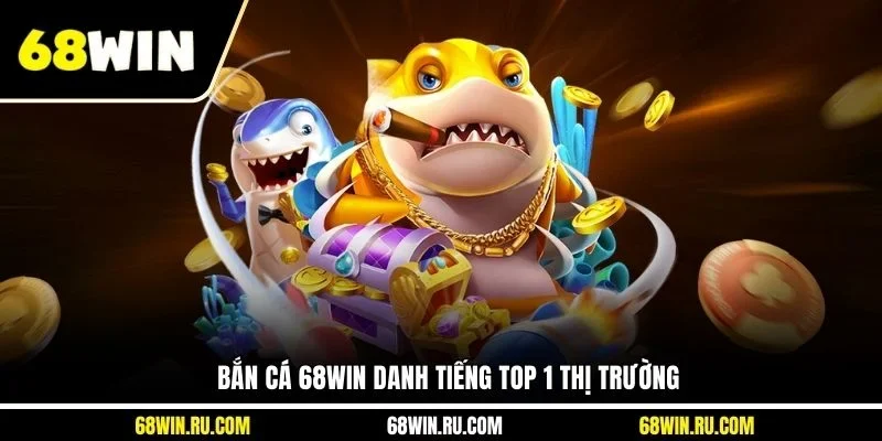 Bắn cá 68WIN danh tiếng top 1 thị trường