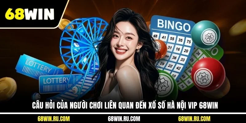 Câu hỏi của người chơi liên quan đến xổ số Hà Nội VIP 68WIN