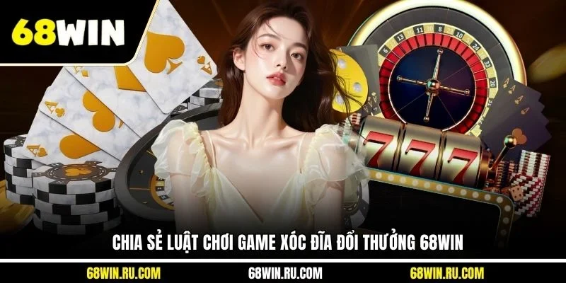 Chia sẻ luật chơi game xóc đĩa đổi thưởng 68WIN