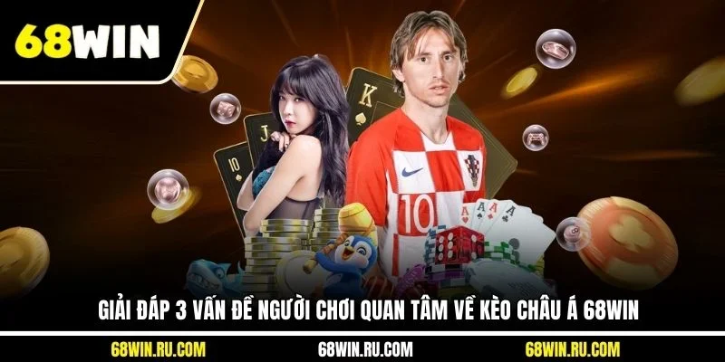 Giải đáp 3 vấn đề người chơi quan tâm về kèo châu Á 68WIN
