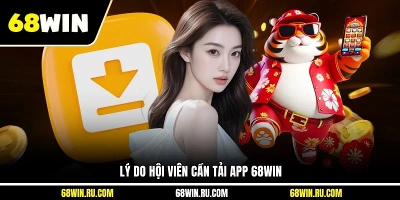 Lý do hội viên cần tải app 68WIN
